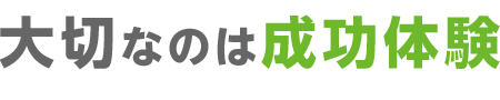 大切なのは成功体験